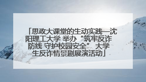 思政大课堂的生动实践—沈阳理工大学 举办“筑牢反诈防线 守护校园安全” 大学生反诈情景剧展演活动