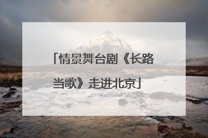 情景舞台剧《长路当歌》走进北京