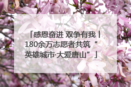 感恩奋进 双争有我丨180余万志愿者共筑“英雄城市·大爱唐山”