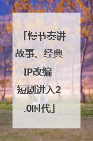 慢节奏讲故事、经典IP改编 短剧进入2.0时代