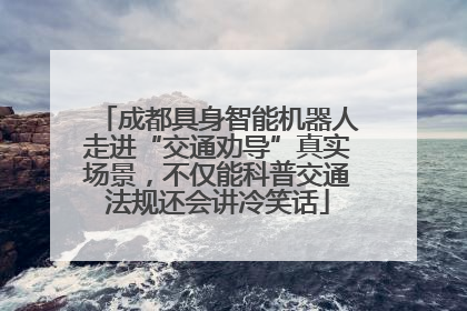 成都具身智能机器人走进“交通劝导”真实场景，不仅能科普交通法规还会讲冷笑话