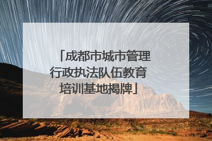 成都市城市管理行政执法队伍教育培训基地揭牌