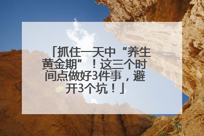 抓住一天中“养生黄金期”！这三个时间点做好3件事，避开3个坑！