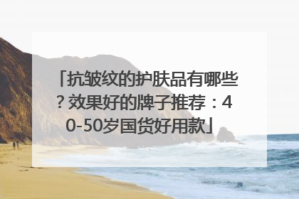 抗皱纹的护肤品有哪些？效果好的牌子推荐：40-50岁国货好用款