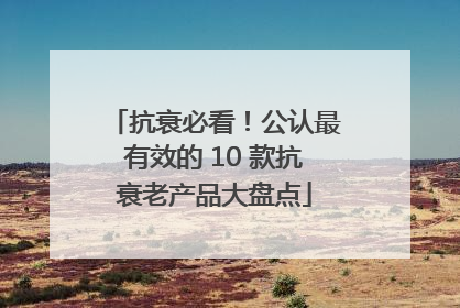抗衰必看！公认最有效的 10 款抗衰老产品大盘点