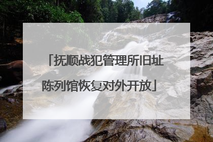 抚顺战犯管理所旧址陈列馆恢复对外开放