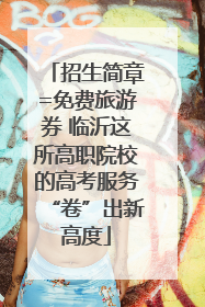 招生简章=免费旅游券 临沂这所高职院校的高考服务“卷”出新高度