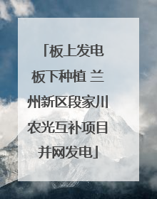 板上发电 板下种植 兰州新区段家川农光互补项目并网发电