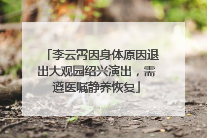 李云霄因身体原因退出大观园绍兴演出，需遵医嘱静养恢复