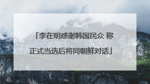 李在明感谢韩国民众 称正式当选后将同朝鲜对话