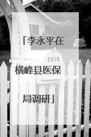李永平在横峰县医保局调研