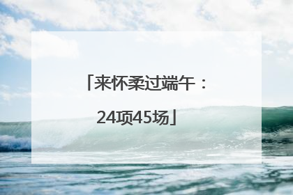 来怀柔过端午：24项45场