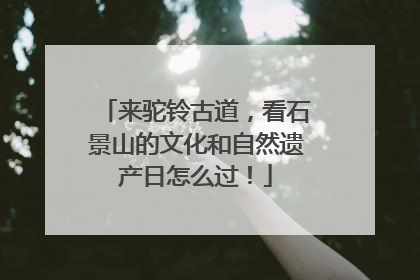 来驼铃古道，看石景山的文化和自然遗产日怎么过！