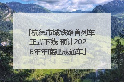 杭德市域铁路首列车正式下线 预计2026年年底建成通车