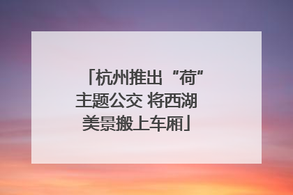 杭州推出“荷”主题公交 将西湖美景搬上车厢