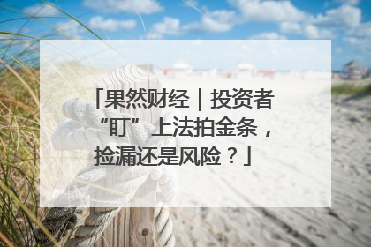 果然财经｜投资者“盯”上法拍金条，捡漏还是风险？