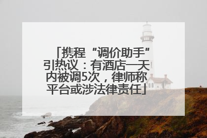 携程“调价助手”引热议：有酒店一天内被调5次，律师称平台或涉法律责任