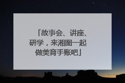 故事会、讲座、研学，来湘图一起做美育手账吧