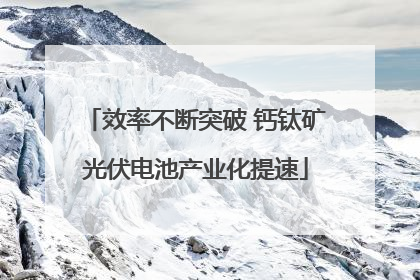 效率不断突破 钙钛矿光伏电池产业化提速