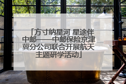 方寸纳星河 星途伴中邮——中邮保险京津冀分公司联合开展航天主题研学活动