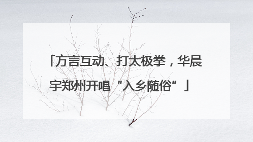 方言互动、打太极拳，华晨宇郑州开唱“入乡随俗”