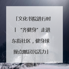 文化书院进行时丨“齐健身”走进东街社区，健身球操点燃居民活力