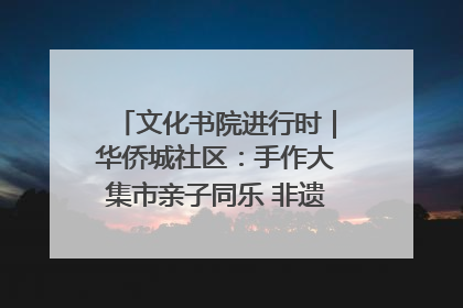 文化书院进行时｜华侨城社区：手作大集市亲子同乐 非遗传承暖邻心
