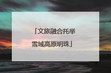文旅融合托举雪域高原明珠