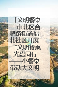 文明餐桌｜市北区合肥路街道福北社区开展“文明餐桌 光盘同行——小餐桌带动大文明”宣传活动