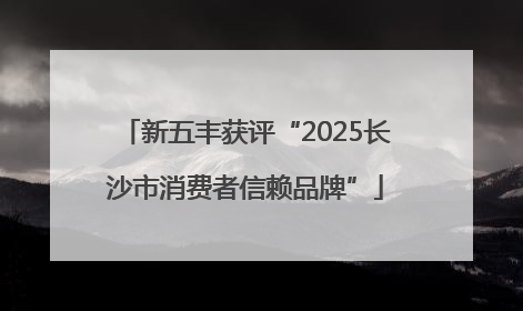 新五丰获评“2025长沙市消费者信赖品牌”