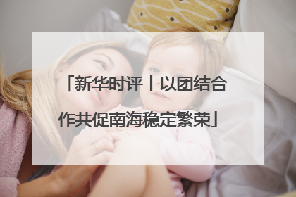 新华时评丨以团结合作共促南海稳定繁荣