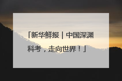 新华鲜报｜中国深渊科考，走向世界！