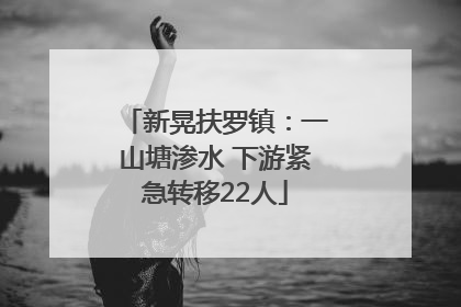 新晃扶罗镇：一山塘渗水 下游紧急转移22人