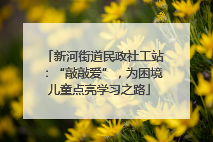 新河街道民政社工站：“敲敲爱”，为困境儿童点亮学习之路
