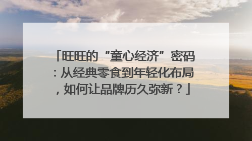 旺旺的“童心经济”密码：从经典零食到年轻化布局，如何让品牌历久弥新？