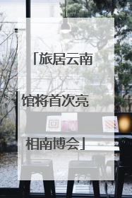 旅居云南馆将首次亮相南博会