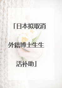 日本拟取消外籍博士生生活补助