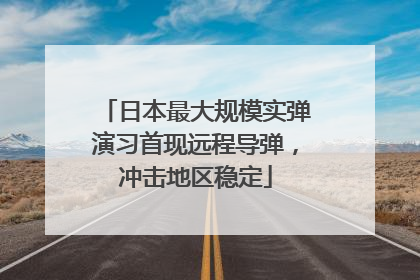 日本最大规模实弹演习首现远程导弹，冲击地区稳定