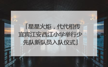 星星火炬，代代相传 宜宾江安西江小学举行少先队新队员入队仪式