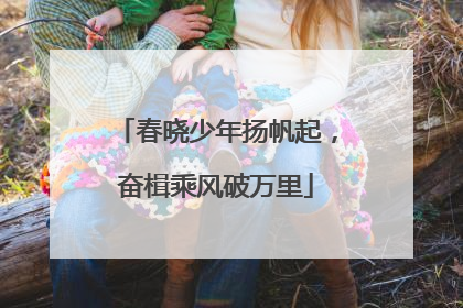 春晓少年扬帆起，奋楫乘风破万里