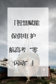 智慧赋能保供电 护航高考“零闪动”