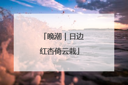 晚潮｜日边红杏倚云栽