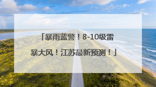 暴雨蓝警！8-10级雷暴大风！江苏最新预测！