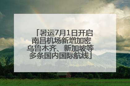 暑运7月1日开启 南昌机场新增加密乌鲁木齐、新加坡等多条国内国际航线