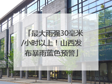 最大雨强30毫米/小时以上!山西发布暴雨蓝色预警