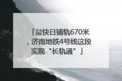 最快日铺轨670米，济南地铁4号线这段实现“长轨通”