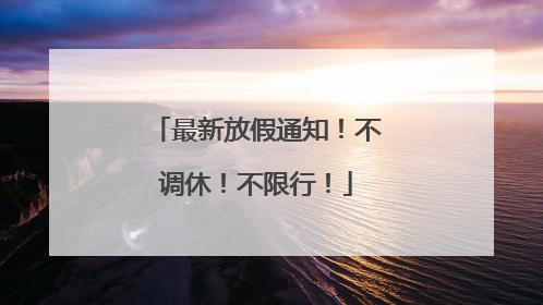 最新放假通知！不调休！不限行！