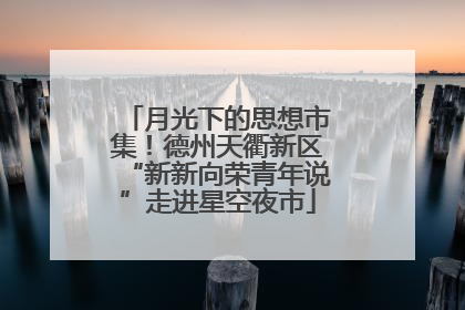 月光下的思想市集!德州天衢新区“新新向荣青年说”走进星空夜市
