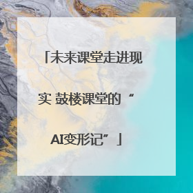 未来课堂走进现实 鼓楼课堂的“AI变形记”