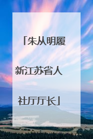 朱从明履新江苏省人社厅厅长